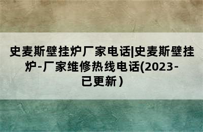 史麦斯壁挂炉厂家电话|史麦斯壁挂炉-厂家维修热线电话(2023-已更新）